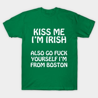 Kiss Me I'm Irish - Also Go Fuck Yourself I'm From Boston T-Shirt